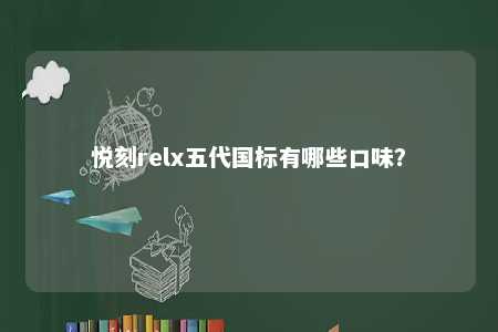 悦刻relx五代国标有哪些口味？ 